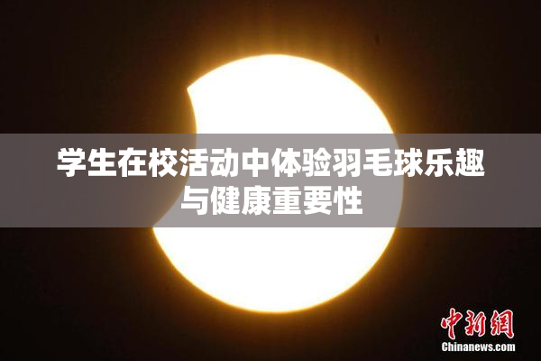 学生在校活动中体验羽毛球乐趣与健康重要性
