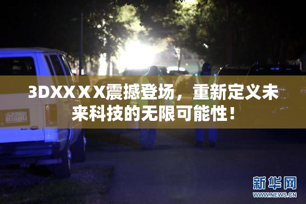 3DXXⅩX震撼登场，重新定义未来科技的无限可能性！