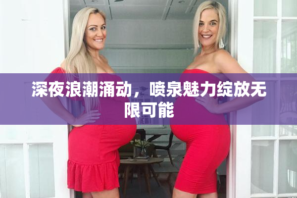 深夜浪潮涌动，喷泉魅力绽放无限可能