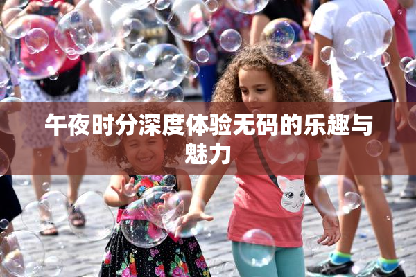 午夜时分深度体验无码的乐趣与魅力