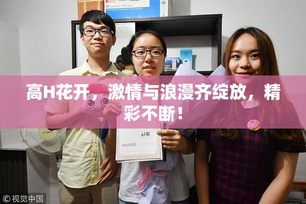 高H花开，激情与浪漫齐绽放，精彩不断！