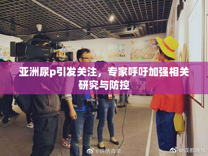 亚洲尿p引发关注，专家呼吁加强相关研究与防控
