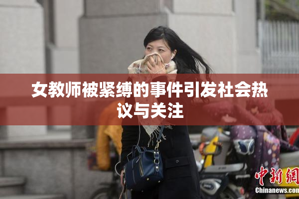 女教师被紧缚的事件引发社会热议与关注