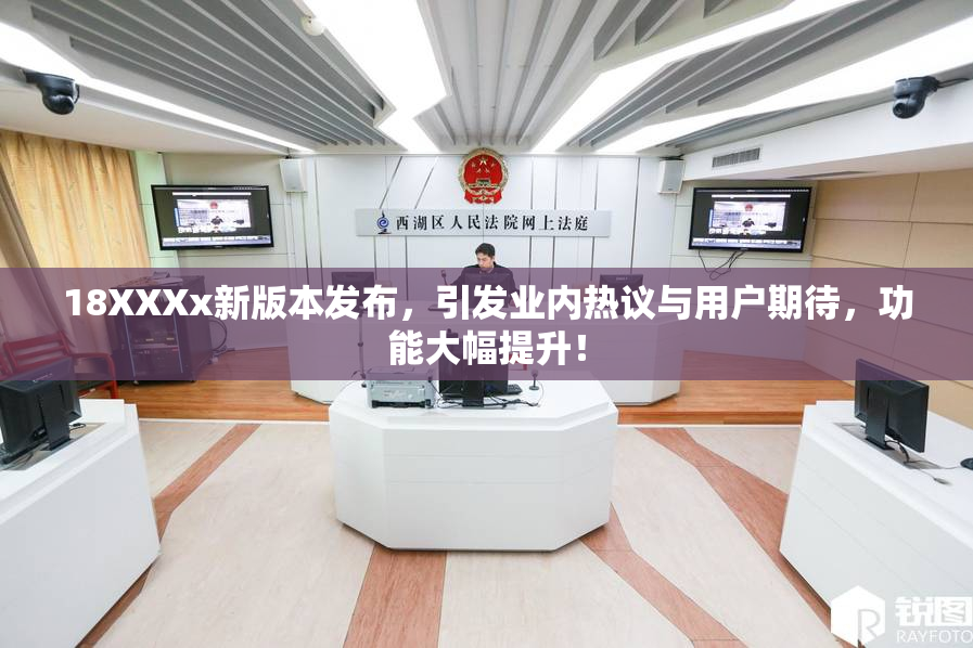 18XXXx新版本发布，引发业内热议与用户期待，功能大幅提升！