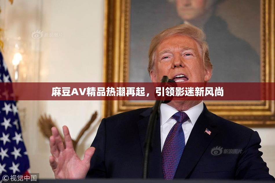 麻豆AV精品热潮再起，引领影迷新风尚