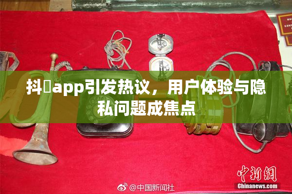 抖抈app引发热议，用户体验与隐私问题成焦点