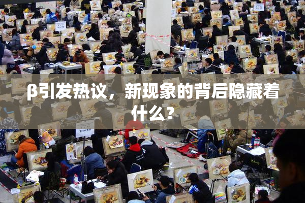 β引发热议，新现象的背后隐藏着什么？