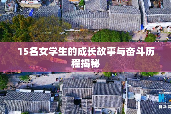 15名女学生的成长故事与奋斗历程揭秘