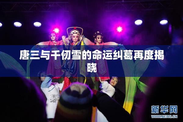 唐三与千仞雪的命运纠葛再度揭晓