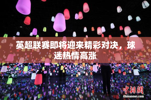 英超联赛即将迎来精彩对决，球迷热情高涨