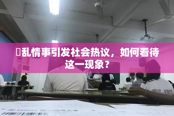 婬乱情事引发社会热议，如何看待这一现象？