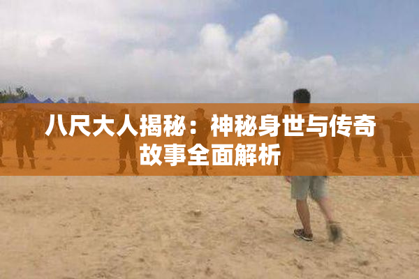 八尺大人揭秘：神秘身世与传奇故事全面解析