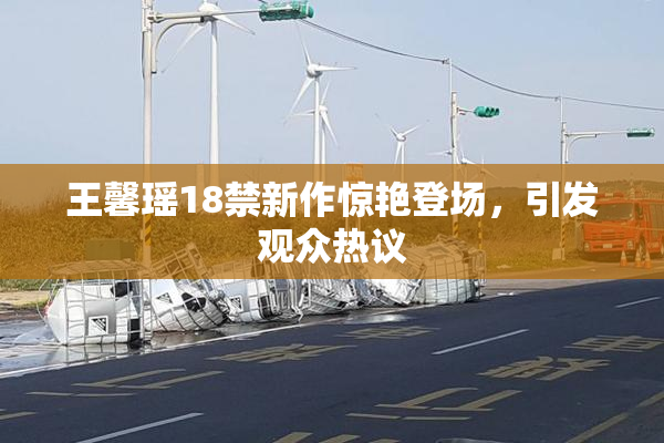 王馨瑶18禁新作惊艳登场，引发观众热议