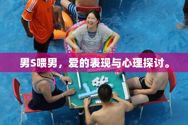 男S喂男，爱的表现与心理探讨。