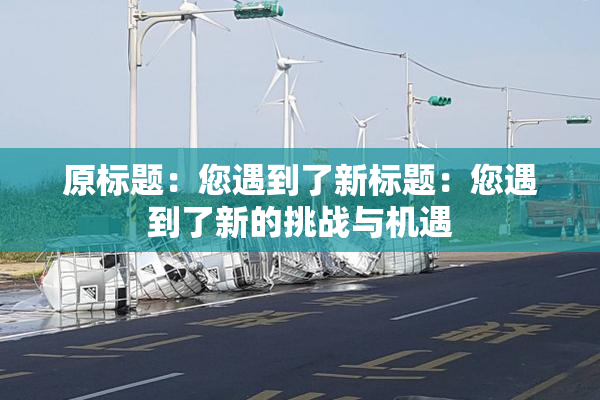原标题：您遇到了新标题：您遇到了新的挑战与机遇