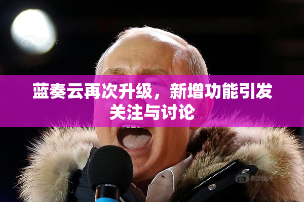 蓝奏云再次升级，新增功能引发关注与讨论