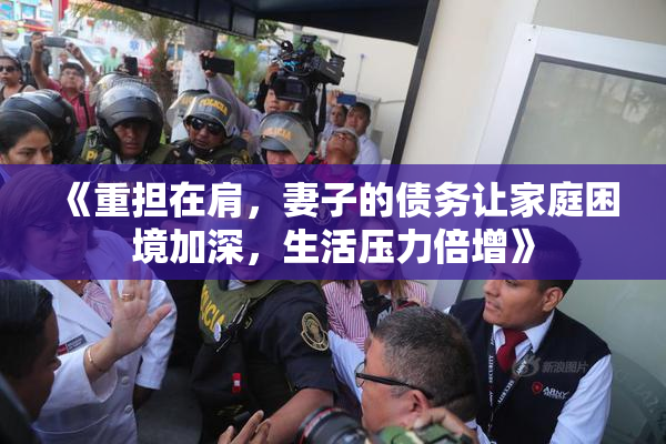 《重担在肩，妻子的债务让家庭困境加深，生活压力倍增》