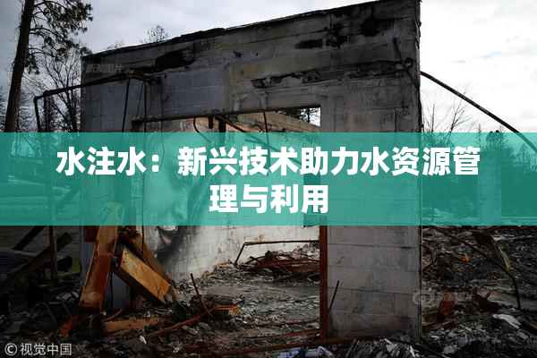 水注水：新兴技术助力水资源管理与利用