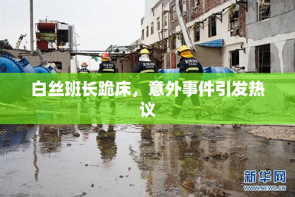 白丝班长跪床，意外事件引发热议