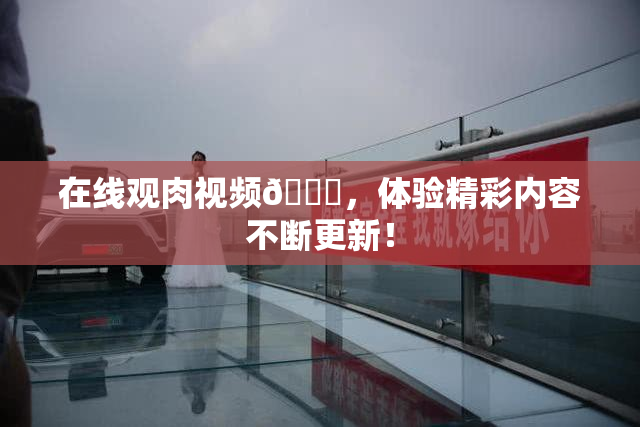 在线观肉视频🔞，体验精彩内容不断更新！