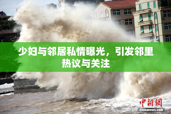 少妇与邻居私情曝光，引发邻里热议与关注