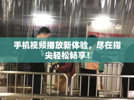 手机视频播放新体验，尽在指尖轻松畅享！