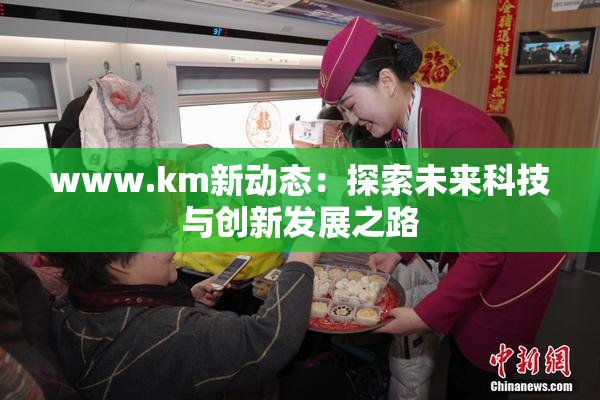 www.km新动态：探索未来科技与创新发展之路