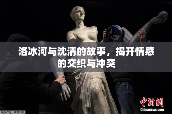 洛冰河与沈清的故事，揭开情感的交织与冲突