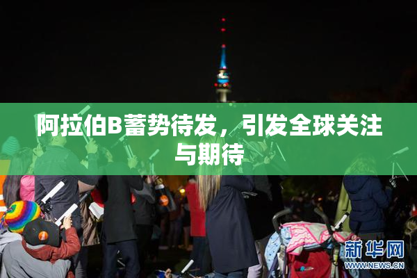 阿拉伯B蓄势待发，引发全球关注与期待