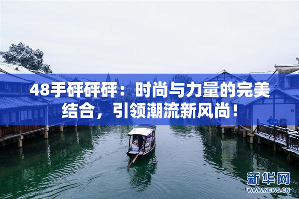 48手砰砰砰：时尚与力量的完美结合，引领潮流新风尚！