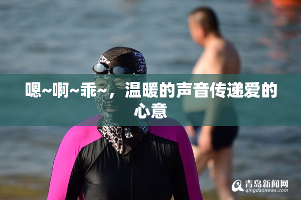 嗯~啊~乖~，温暖的声音传递爱的心意
