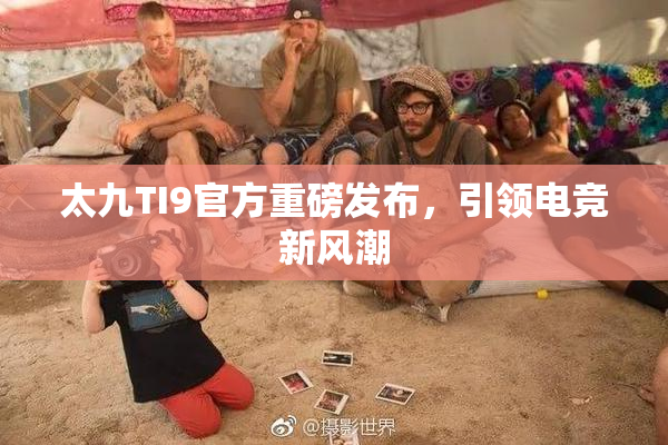 太九TI9官方重磅发布，引领电竞新风潮