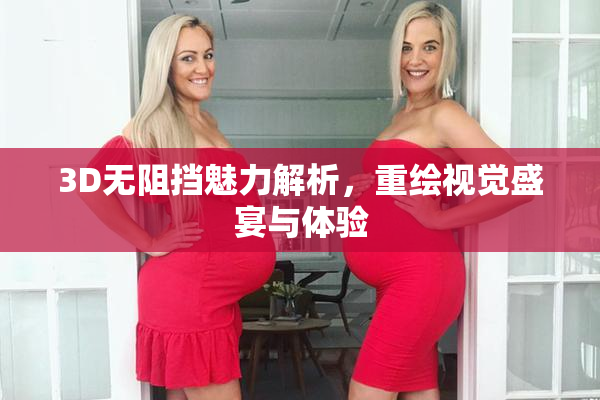 3D无阻挡魅力解析，重绘视觉盛宴与体验