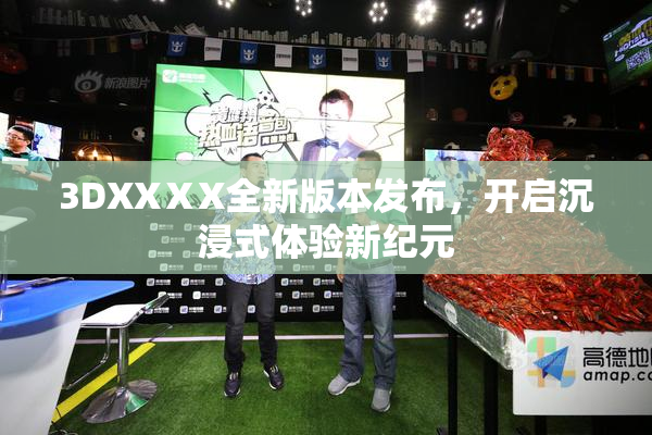 3DXXⅩX全新版本发布，开启沉浸式体验新纪元