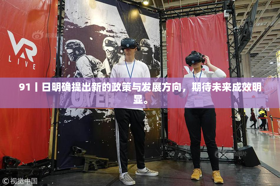 91丨日明确提出新的政策与发展方向，期待未来成效明显。
