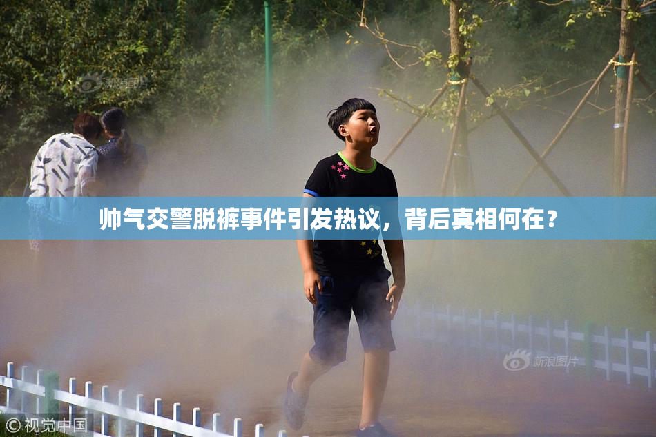 帅气交警脱裤事件引发热议，背后真相何在？