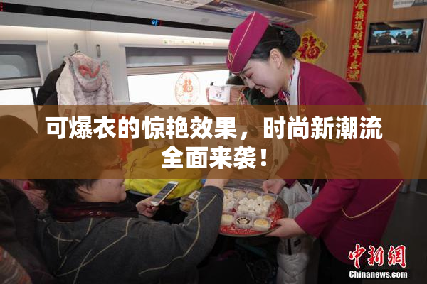 可爆衣的惊艳效果，时尚新潮流全面来袭！