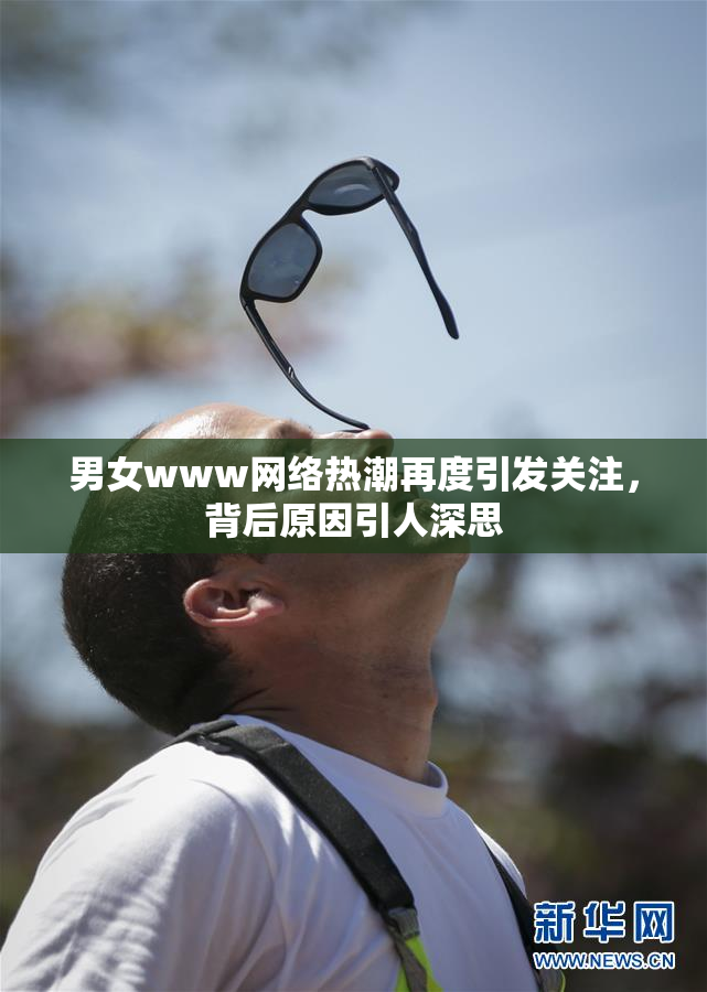 男女www网络热潮再度引发关注，背后原因引人深思