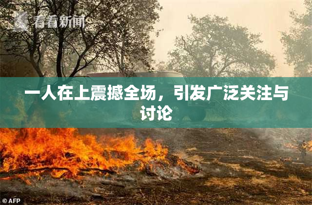 一人在上震撼全场，引发广泛关注与讨论