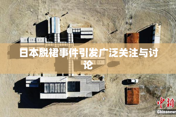 日本脱裙事件引发广泛关注与讨论