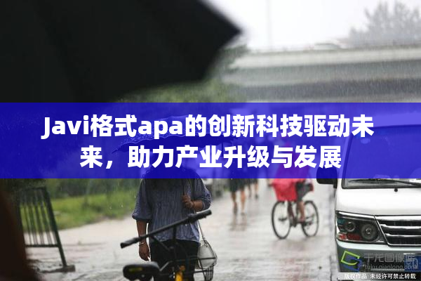 Javi格式apa的创新科技驱动未来，助力产业升级与发展