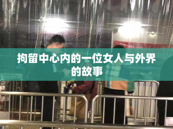 拘留中心内的一位女人与外界的故事