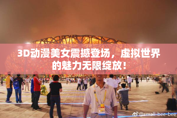 3D动漫美女震撼登场，虚拟世界的魅力无限绽放！