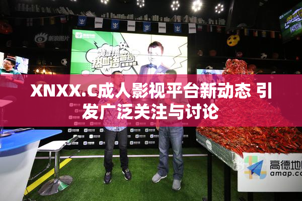 XNXX.C成人影视平台新动态 引发广泛关注与讨论
