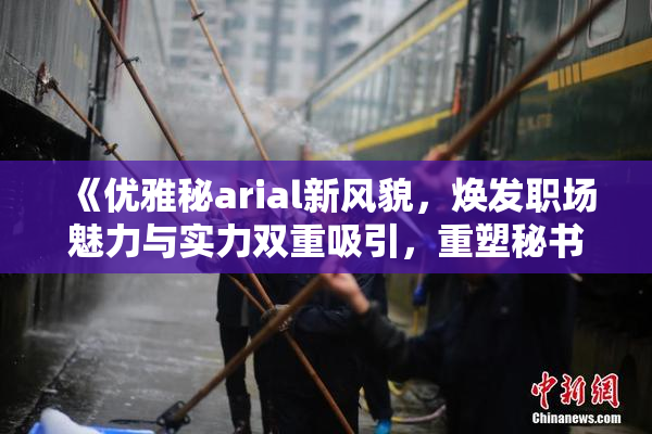 《优雅秘arial新风貌，焕发职场魅力与实力双重吸引，重塑秘书形象》