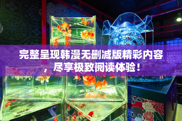 完整呈现韩漫无删减版精彩内容，尽享极致阅读体验！