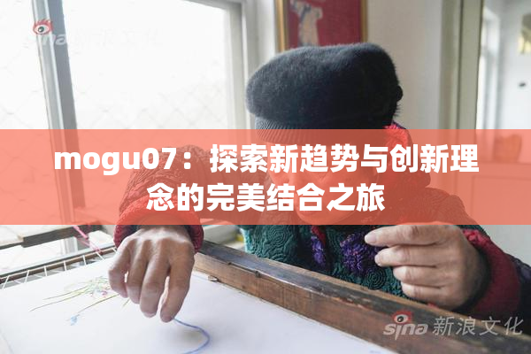 mogu07：探索新趋势与创新理念的完美结合之旅