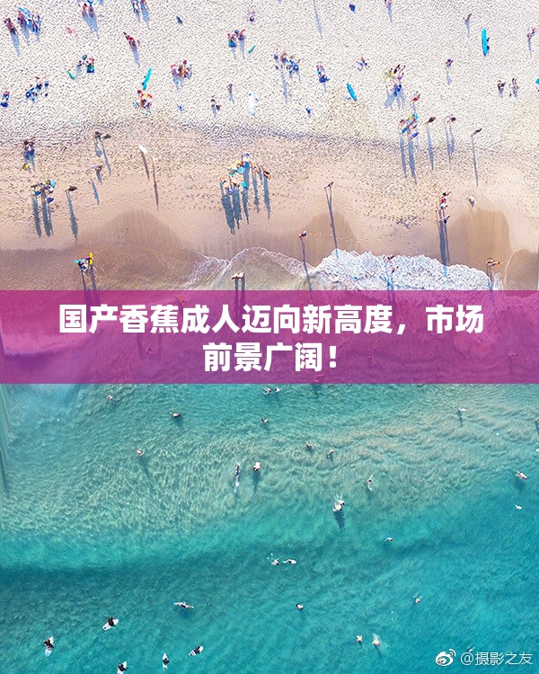 国产香蕉成人迈向新高度，市场前景广阔！