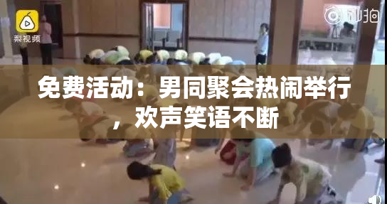 免费活动：男同聚会热闹举行，欢声笑语不断