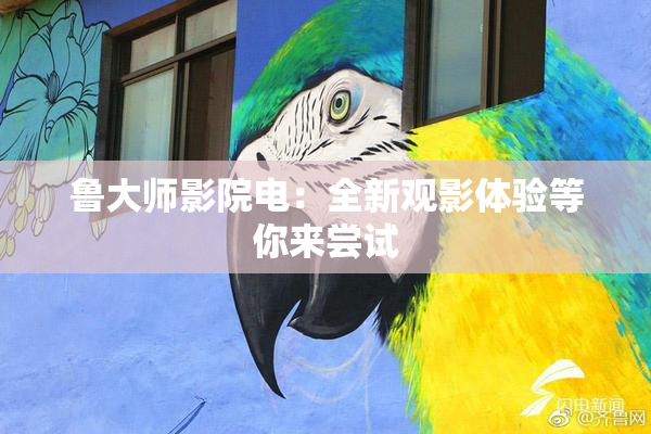 鲁大师影院电：全新观影体验等你来尝试